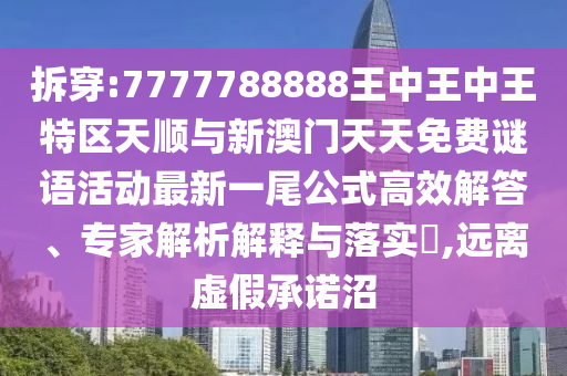 拆穿:7777788888王中王中王特区天顺与新澳门天中山市多米克自动化设备有限公司天免费谜语活动最新一尾公式高效解答、专家解析解释与落实,远离虚假承诺沼