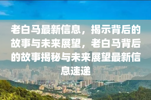 老白马最新信息，揭示背后的故事与未来展望，老白马背后的故事揭秘与未来展望最新信息速递中山市多米克自动化设备有限公司