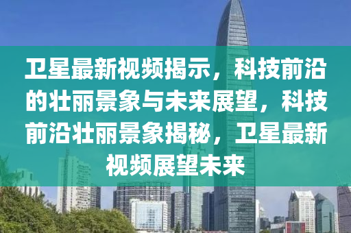 卫星最新视频揭示，科技前沿的壮丽景象与未来展望，科技前沿壮丽景象揭秘，卫星最新视频展望未来中山市多米克自动化设备有限公司