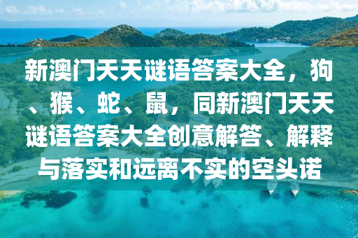 新澳门天天谜语答案大全，狗、猴、蛇、鼠，同新澳门天天谜语答案大全中山市多米克自动化设备有限公司创意解答、解释与落实和远离不实的空头诺