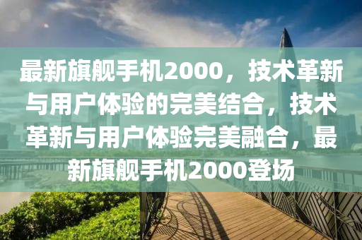 最新旗舰手机2000，技术革新与用户体验的完美结合，技术革新与用户体验完美融合，最新旗舰手机2000登场中山市多米克自动化设备有限公司