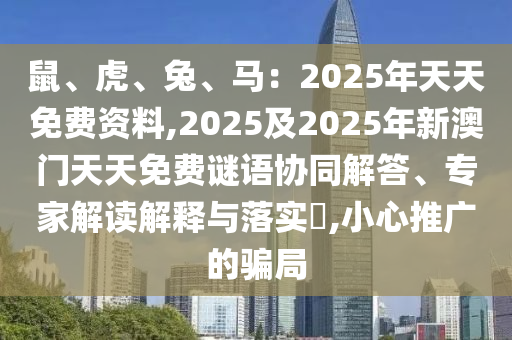鼠、虎、兔、马：2025年天天免费资料,2025及2025年新澳门天天免费谜语协同解答、专家解读解释与落实​,小心推广的骗局中山市多米克自动化设备有限公司