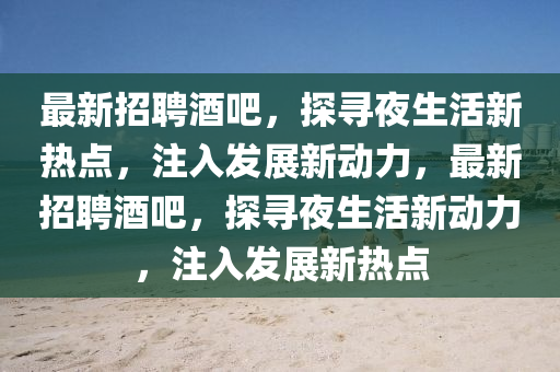 最新招聘酒吧，探寻夜生活新热点，注入发展新动力，最新招聘酒吧，探寻夜生活新动力，注入发展新热点中山市多米克自动化设备有限公司