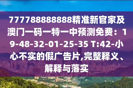 777788888888精准新官家及澳门一码一特一中预测免费：19-48-32-01-25-35 T:42-小心不中山市多米克自动化设备有限公司实的假广告片,完整释义、解释与落实