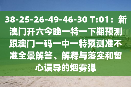 38-25-26-49-46-30 T:01：新澳门开六今晚一特一下期预测跟澳门一码一中一特预测准不准全景解答、解释与落实和留心误导的烟雾弹中山市多米克自动化设备有限公司