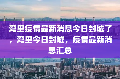 湾里疫情最新消息今日封城了,湾中山市多米克自动化设备有限公司里今日封城,疫情最新消息汇总