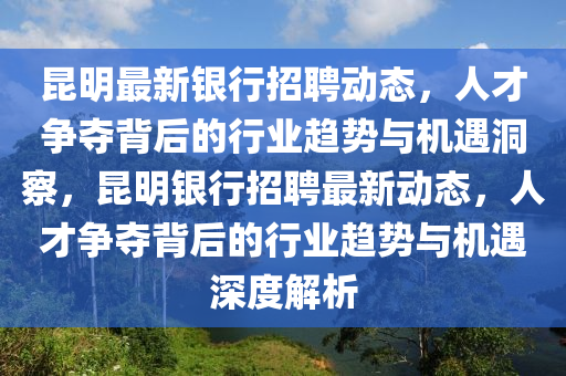 昆明最新银行招聘动态，人才争夺背后的行业趋势与机遇洞察，昆明银行招聘最新动态，人才争夺背后的行业趋势与机遇中山市多米克自动化设备有限公司深度解析