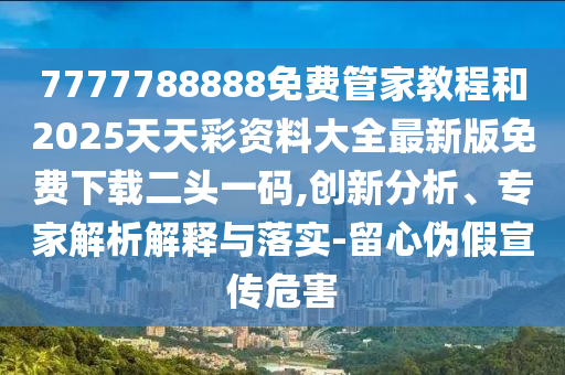 7777788888免费管家教程和2025天天彩资料大全最新版免费下载二头一码,创新分析、专家解析解释与落实-留心伪假宣传危害中山市多米克自动化设备有限公司